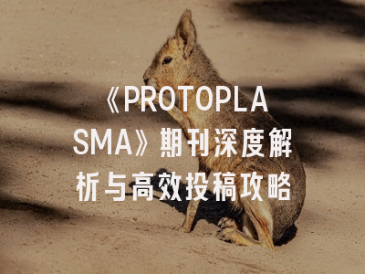 《PROTOPLASMA》期刊深度解析与高效投稿攻略