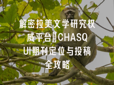 解密拉美文学研究权威平台_CHASQUI期刊定位与投稿全攻略