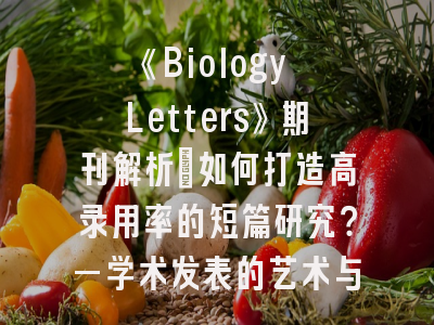 《Biology Letters》期刊解析：如何打造高录用率的短篇研究？—学术发表的艺术与策略