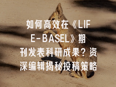 如何高效在《LIFE-BASEL》期刊发表科研成果？资深编辑揭秘投稿策略