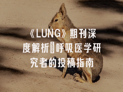 《LUNG》期刊深度解析：呼吸医学研究者的投稿指南