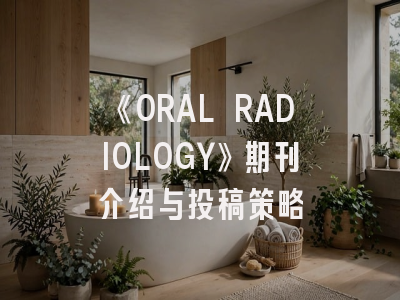 《ORAL RADIOLOGY》期刊介绍与投稿策略
