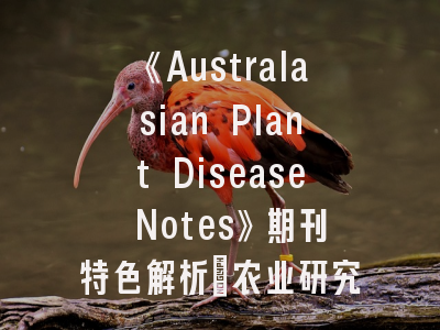 《Australasian Plant Disease Notes》期刊特色解析_农业研究者必知的5大投稿要点