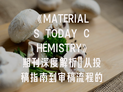 《MATERIALS TODAY CHEMISTRY》期刊深度解析：从投稿指南到审稿流程的全攻略