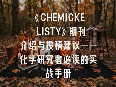 《CHEMICKE LISTY》期刊介绍与投稿建议——化学研究者必读的实战手册