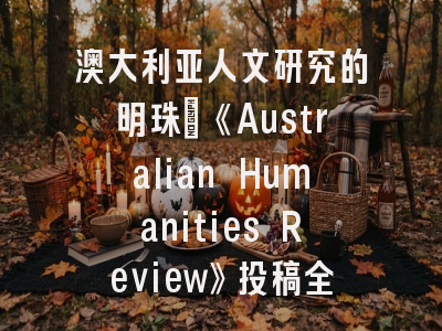 澳大利亚人文研究的明珠：《Australian Humanities Review》投稿全攻略