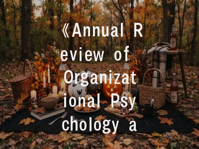 《Annual Review of Organizational Psychology and Organizational Behavior》期刊揭秘_从学术定位到发表策略的系统解读