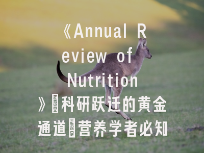 《Annual Review of Nutrition》_科研跃迁的黄金通道｜营养学者必知的发表策略