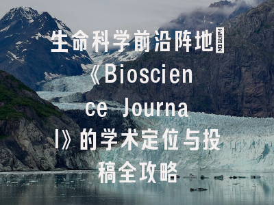 生命科学前沿阵地：《Bioscience Journal》的学术定位与投稿全攻略