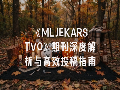 《MLJEKARSTVO》期刊深度解析与高效投稿指南