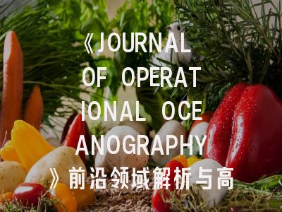 《JOURNAL OF OPERATIONAL OCEANOGRAPHY》前沿领域解析与高效投稿指南