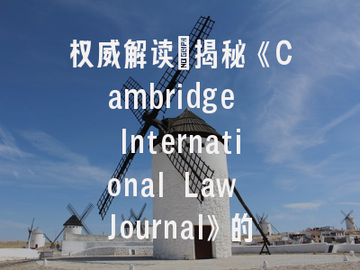 权威解读：揭秘《Cambridge International Law Journal》的学术影响力与投稿密码