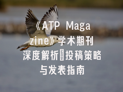 《ATP Magazine》学术期刊深度解析_投稿策略与发表指南