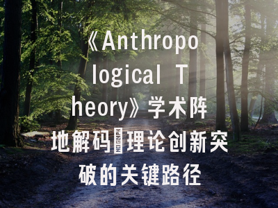 《Anthropological Theory》学术阵地解码_理论创新突破的关键路径