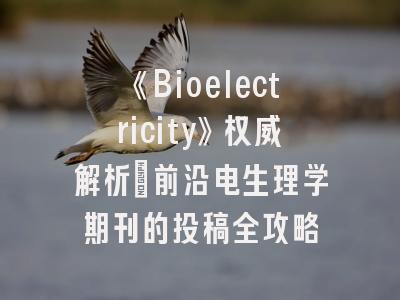 《Bioelectricity》权威解析_前沿电生理学期刊的投稿全攻略