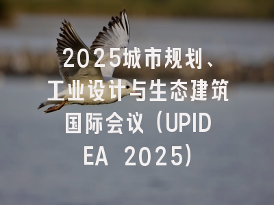 2025城市规划、工业设计与生态建筑国际会议（UPIDEA 2025）