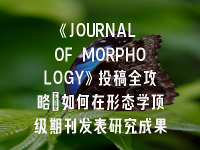 《JOURNAL OF MORPHOLOGY》投稿全攻略：如何在形态学顶级期刊发表研究成果？