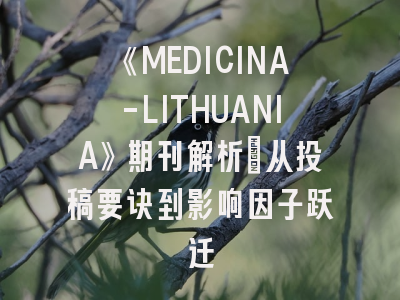 《MEDICINA-LITHUANIA》期刊解析：从投稿要诀到影响因子跃迁