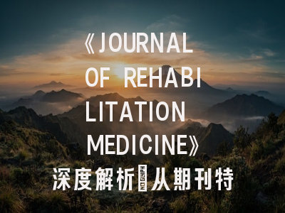 《JOURNAL OF REHABILITATION MEDICINE》深度解析：从期刊特色到实战投稿攻略