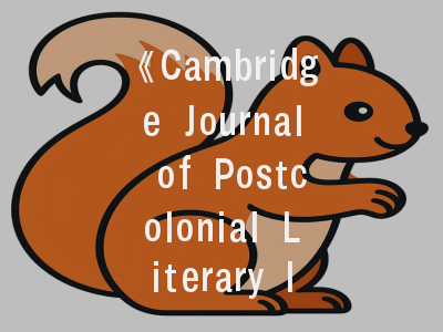 《Cambridge Journal of Postcolonial Literary Inquiry》期刊介绍与投稿建议——解码国际顶刊的成功密码