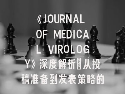 《JOURNAL OF MEDICAL VIROLOGY》深度解析：从投稿准备到发表策略的完整指南