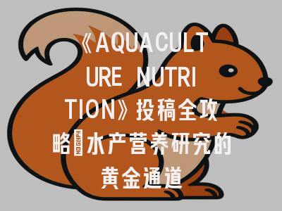 《AQUACULTURE NUTRITION》投稿全攻略_水产营养研究的黄金通道