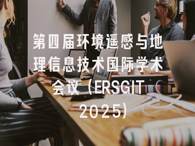 第四届环境遥感与地理信息技术国际学术会议（ERSGIT 2025）