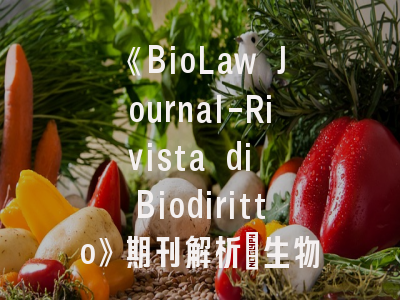《BioLaw Journal-Rivista di Biodiritto》期刊解析_生物法律交叉研究的黄金平台