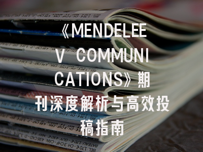 《MENDELEEV COMMUNICATIONS》期刊深度解析与高效投稿指南