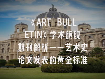 《ART BULLETIN》学术旗舰期刊解析——艺术史论文发表的黄金标准