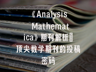 《Analysis Mathematica》期刊解析：顶尖数学期刊的投稿密码
