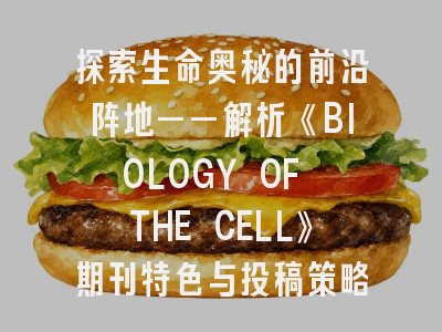 探索生命奥秘的前沿阵地——解析《BIOLOGY OF THE CELL》期刊特色与投稿策略