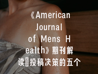 《American Journal of Mens Health》期刊解读_投稿决策的五个黄金法则