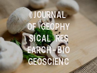 《JOURNAL OF GEOPHYSICAL RESEARCH-BIOGEOSCIENCES》期刊深度解析与高效投稿指南
