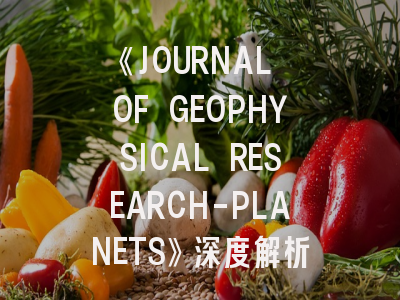 《JOURNAL OF GEOPHYSICAL RESEARCH-PLANETS》深度解析与高效投稿指南