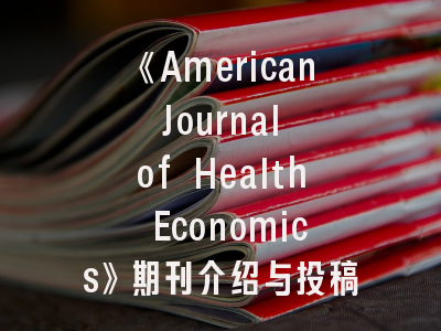 《American Journal of Health Economics》期刊介绍与投稿建议——如何在顶级期刊突围？