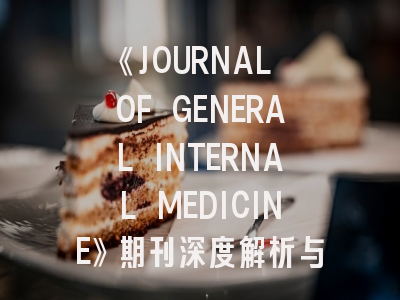 《JOURNAL OF GENERAL INTERNAL MEDICINE》期刊深度解析与高效投稿指南