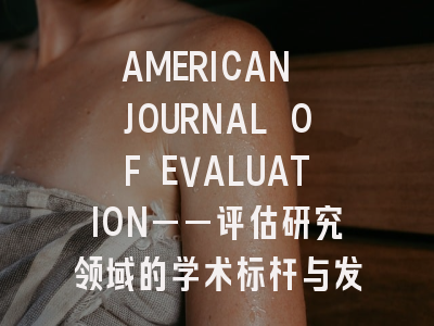 AMERICAN JOURNAL OF EVALUATION——评估研究领域的学术标杆与发表策略