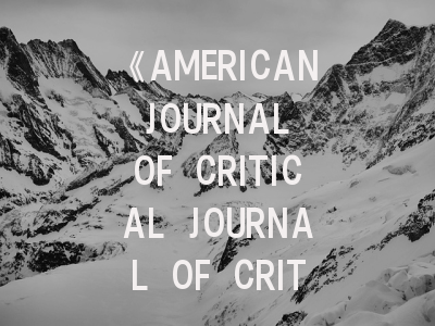 《AMERICAN JOURNAL OF CRITICAL JOURNAL OF CRITICAL CARE》期刊解析_重症监护研究的学术平台与投稿策略