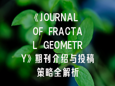 《JOURNAL OF FRACTAL GEOMETRY》期刊介绍与投稿策略全解析