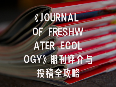 《JOURNAL OF FRESHWATER ECOLOGY》期刊评介与投稿全攻略