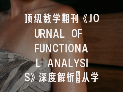 顶级数学期刊《JOURNAL OF FUNCTIONAL ANALYSIS》深度解析：从学术定位到投稿全攻略