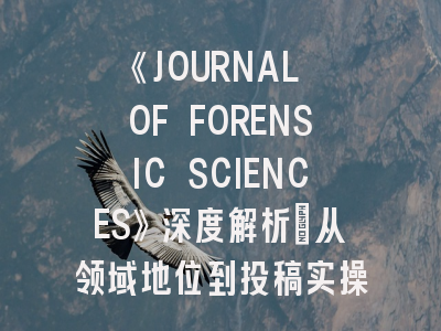 《JOURNAL OF FORENSIC SCIENCES》深度解析：从领域地位到投稿实操指南