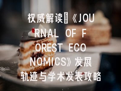 权威解读：《JOURNAL OF FOREST ECONOMICS》发展轨迹与学术发表攻略