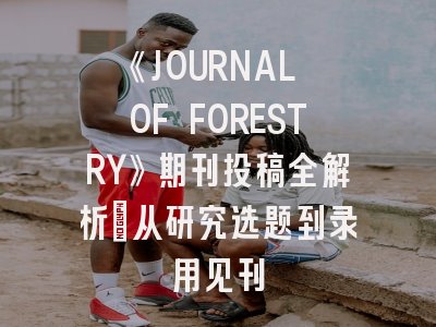 《JOURNAL OF FORESTRY》期刊投稿全解析：从研究选题到录用见刊