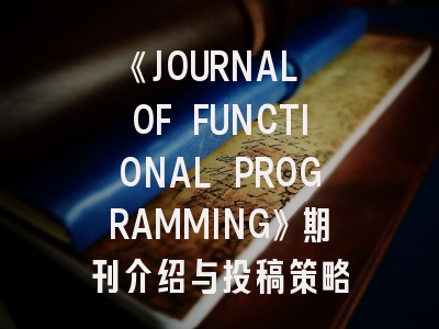 《JOURNAL OF FUNCTIONAL PROGRAMMING》期刊介绍与投稿策略