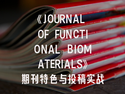 《JOURNAL OF FUNCTIONAL BIOMATERIALS》期刊特色与投稿实战指南