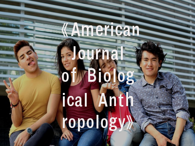 《American Journal of Biological Anthropology》学术定位解析——青年学者投稿指南