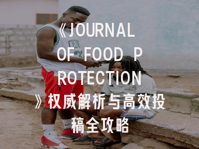 《JOURNAL OF FOOD PROTECTION》权威解析与高效投稿全攻略