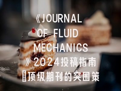 《JOURNAL OF FLUID MECHANICS》2024投稿指南：顶级期刊的突围策略